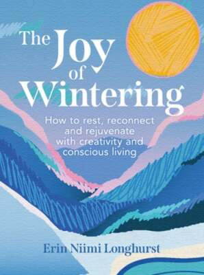 The Joy of Wintering: How to Rest, Reconnect and Rejuvenate with Creativity and