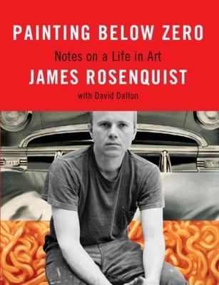 Painting Below Zero: Notes on a Life in Art by Rosenquist, James; Dalton, David