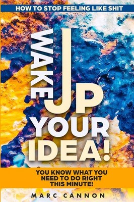 How To Stop Feeling Like Shit: Wake Up Your Idea! - You Know What You Need T...