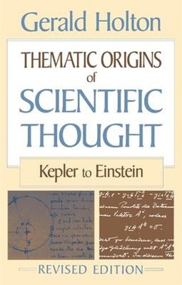 Thematic Origins of Scientific Thought : Kepler to Einstein, Revi