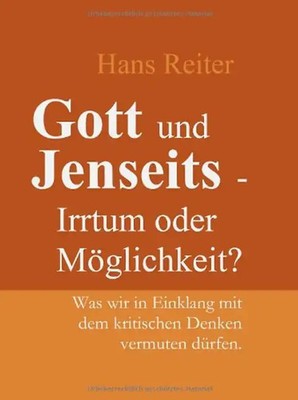 Gott und Jenseits - Irrtum oder Möglichkeit? Was wir in Einklang mit dem kritisc