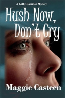 Hush Now, Don't Cry (Kathy Hamilton Mystery Series) by Casteen, Maggie