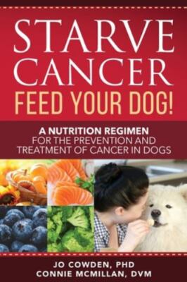 Starve Cancer - Feed Your Dog!: A Nutrition Regimen for the Prevention and Treat