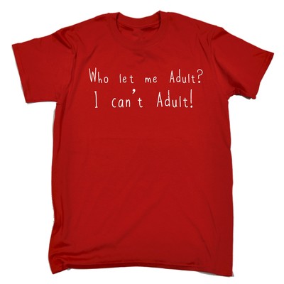 Who Let Me Adult I Cant Erwachsene T-SHIRT Humor Unreif Komödie Geschenk Geburtstag Lustig