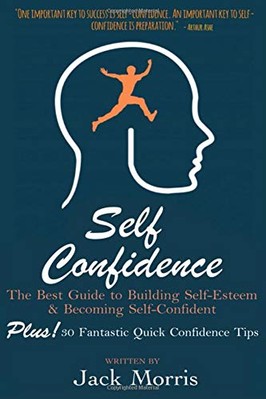 SELF CONFIDENCE: THE BEST GUIDE TO BUILDING SELF-ESTEEM By Jack Morris BRAND NEW
