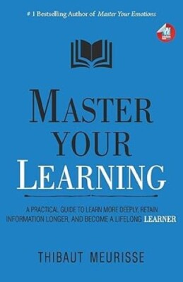 Master Your Learning A Practical Guide to Learn More Deeply Retain Information T
