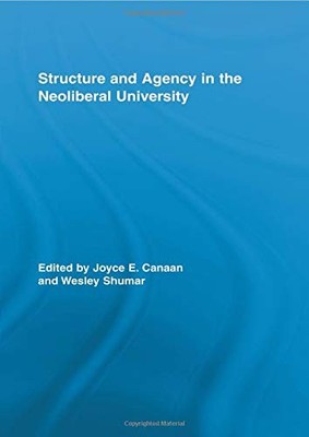 STRUCTURE AND AGENCY IN THE NEOLIBERAL UNIVERSITY By Joyce E. Canaan & Wesley