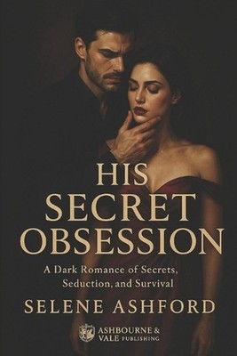 His Secret Obsession: A Dark Romance of Secrets, Seduction, and Survival by Sele