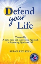 Defend Your Life: Vitamin D3 A Safe, Easy, and Inexpensive Approach to Improving