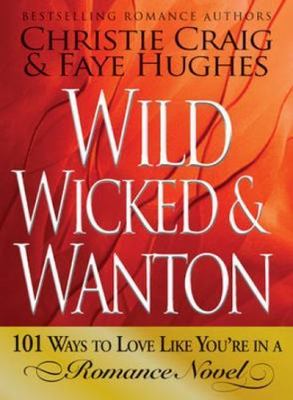 Wild, Wicked & Wanton: 101 Ways to Love Like You're in a Romance Novel - pap...