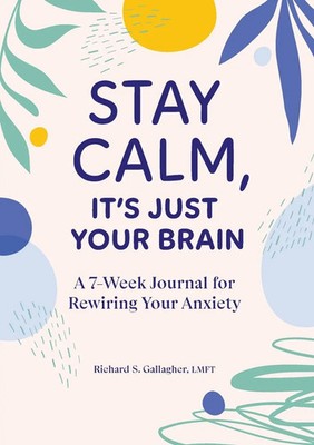 Stay Calm, It's Just Your Brain A 7-Week Journal for Rewiring Your Anxiety Buch