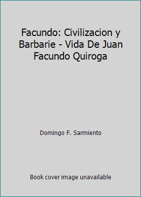 Facundo: Civilizacion y Barbarie - Vida De Juan Facundo Quiroga