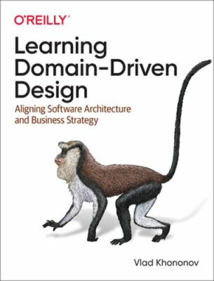 Learning Domain-Driven Design: Aligning Software Architecture and Business: New