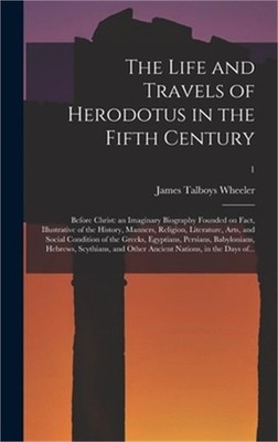 The Life and Travels of Herodotus in the Fifth Century: Before Christ: an Imagin