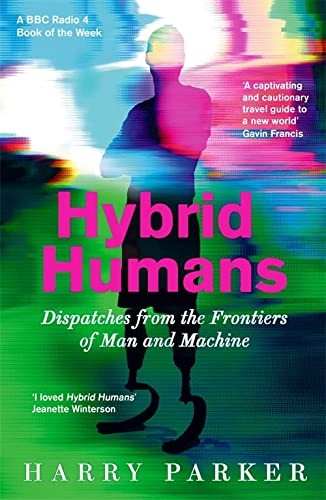 Hybrid Humans: Dispatches from the Frontiers of Man and Machine - Parker, Harry