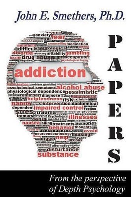 Addiction Papers: From the Perspective of Depth Psychology by John E. Smethers (