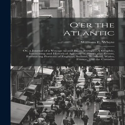 O'er the Atlantic Or a Journal of a Voyage to and From Europe A G