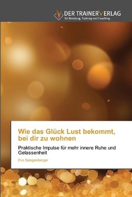 Wie das Glck Lust bekommt, bei dir zu wohnen by Eva Spiegelsberger (German) Pape