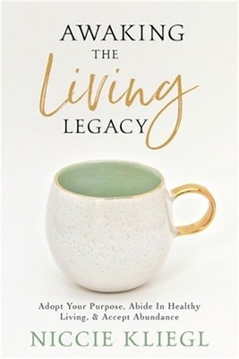 Awaking the Living Legacy: Adopt Your Life Purpose, Abide in Healthy Living, Acc