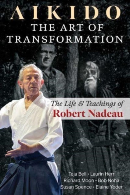 Aikido: The Art of Transformation: The Life and Teachings of Robert Nadeau by T - Image 4