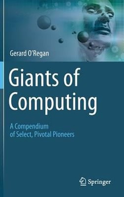 Giants of Computing : A Compendium of Select, Pivotal Pioneers Ge
