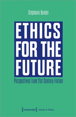 Ethics for the Future Perspectives from 21st Century Fiction Stephanie Bender