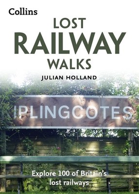 Lost Railway Walks: Explore 100 of Britains lost railways Holland, Julian: