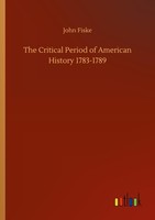 The Critical Period Of American History 1783-1789 John Fiske