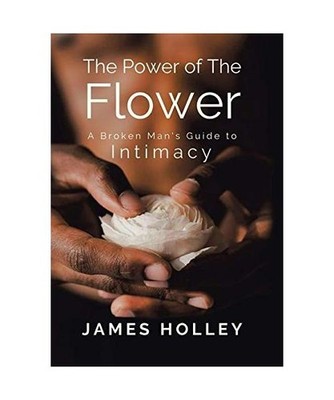 Power of the Flower: A Broken Man's Guide to Intimacy: A Broken Man's Guide to I