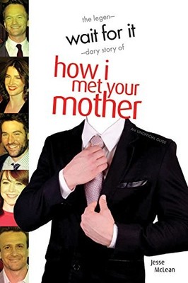 WAIT FOR IT: THE LEGEN-DARY STORY OF HOW I MET YOUR MOTHER By Jesse Mclean *NEW*