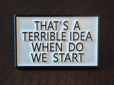 Enamel Pin '' That's A Terrible Idea, When Do We Start '' Work Sports Office Fun