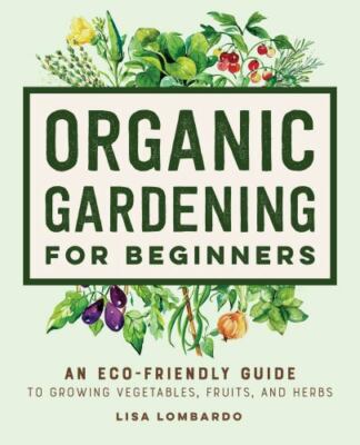 Organic Gardening for Beginners: An Eco-Friendly Guide to Growing Vegetables, Fr