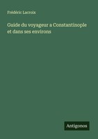FréDéRic Lacroix | Guide Du Voyageur A Constantinople Et Dans Ses Environs