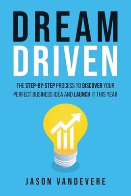 Dream Driven: The Step-by-Step Process to Discover Your Perfect Business Idea an