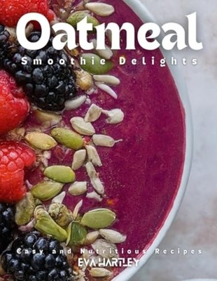 Oatmeal Smoothie Delights Easy and Nutritious Recipes -  NEW EVA. HARTLEY 2024-1