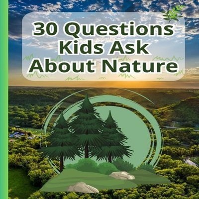 30 Questions Kids Ask About Nature A Kid's Guide to Understanding