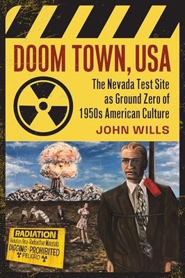 Doom Town, USA: The Nevada Test Site As Ground Zero of 1950s American Culture b