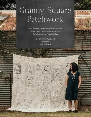 Granny Square Patchwork US Terms Edition: 40 Crochet Granny Square Patterns to