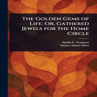The Golden Gems of Life Or Gathered Jewels for the Home Circle Sm
