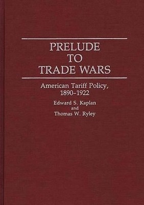 Prelude to Trade Wars: American Tariff Policy, 1890-1922 by Edward Kaplan (Engli