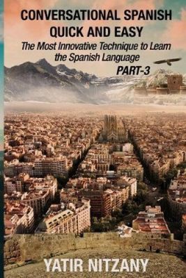 Conversational Spanish Quick and Easy - PART III: The Most Innovative