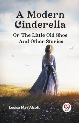 A Modern Cinderella or The Little Old Shoe And Other St -  NEW Louisa May Alco 2