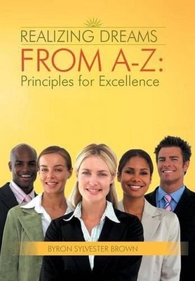 Realizing Dreams From A-Z: Principles for Excellence by Byron Sylvester Brown (E