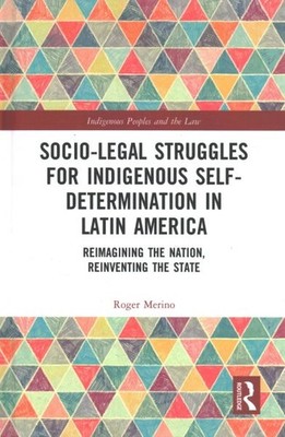 Socio-Legal Struggles for Indigenous Self-Determination in Latin America : Re...