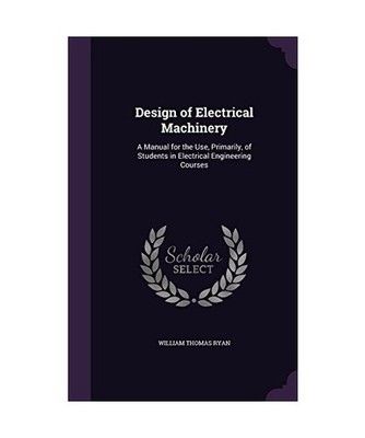 Design of Electrical Machinery: A Manual for the Use, Primarily, of Students in 