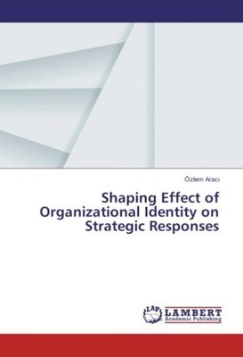 Shaping Effect of Organizational Identity on Strategic Responses Özlem Arac¿
