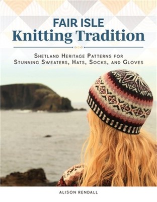 Fair Isle Knitting Tradition: Shetland Heritage Patterns for Stunning Sweaters,