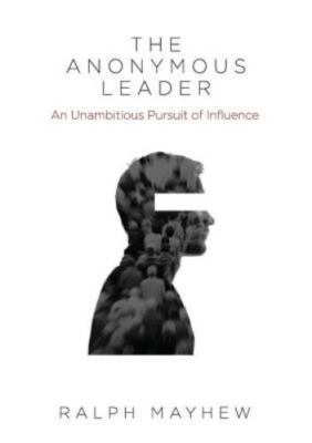 The Anonymous Leader: An Unambitious Pursuit of Influence, Brand New, Free sh...