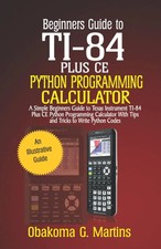 Beginners Guide to TI-84 Plus CE Python Programming Calculator: A Simple Beginne