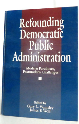 Refounding Democratic Public Administration : Modern Paradoxes, Postmodern...